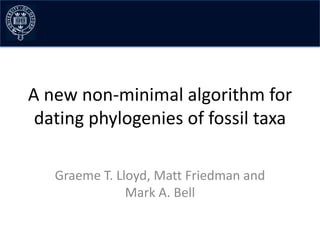 A new non-minimal algorithm for
 dating phylogenies of fossil taxa

   Graeme T. Lloyd, Matt Friedman and
               Mark A. Bell
 
