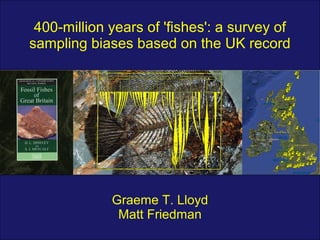 400-million years of 'fishes': a survey of
sampling biases based on the UK record




             Graeme T. Lloyd
              Matt Friedman
 