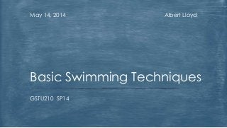 Albert LloydMay 14, 2014
GSTU210 SP14
Basic Swimming Techniques
 