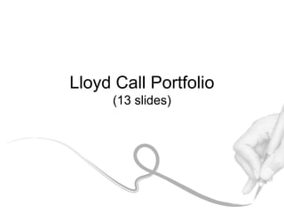 Lloyd Call Portfolio
     (13 slides)
 