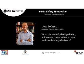 Lloyd D’Castro
What do two middle aged men,
a tinnie and neuroscience have
to do with safety decisions?
Managing Director, Working Life
Perth Safety Symposium
#AIHSinWA #WAsafetysymp2019
 