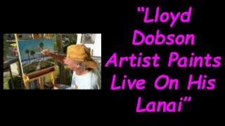 “Lloyd
Dobson
Artist Paints
Live On His
Lanai”
 