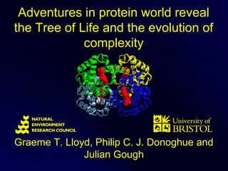 Adventures in protein world reveal
the Tree of Life and the evolution of
             complexity




Graeme T. Lloyd, Philip C. J. Donoghue and
              Julian Gough
 