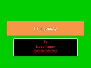 I.T in society

     By
 Lloyd Fagan

 