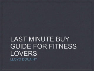 LAST MINUTE BUY
GUIDE FOR FITNESS
LOVERS
LLOYD DOUAIHY
 