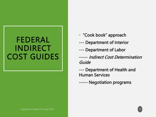 FEDERAL
INDIRECT
COST GUIDES
• “Cook book” approach
--- Department of Interior
--- Department of Labor
----- Indirect Cost Determination
Guide
--- Department of Health and
Human Services
----- Negotiation programs
13
 