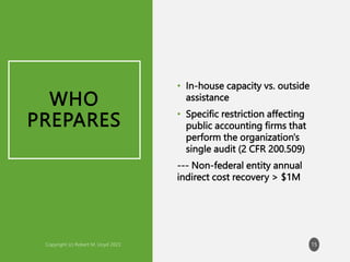 WHO
PREPARES
• In-house capacity vs. outside
assistance
• Specific restriction affecting
public accounting firms that
perform the organization's
single audit (2 CFR 200.509)
--- Non-federal entity annual
indirect cost recovery > $1M
15
 