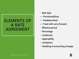ELEMENTS OF
A RATE
AGREEMENT
• Rate type
--- Provisional/final
--- Predetermined
--- Fixed with carry forward
• Effective period
• Percentage
• Location(s)
• Applicability
• Limitations
• Handling of accounting changes
21
 