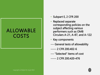 ALLOWABLE
COSTS
• Subpart E, 2 CFR 200
• Replaced separate
corresponding policies on the
subject affecting various
performers such as OMB
Circulars A-21, A-87, and A-122
• Key components
--- General tests of allowability
----- 2 CFR 200.402-6
--- “Selected” items of cost
----- 2 CFR 200.420-476
7
 