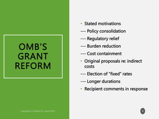 OMB’S
GRANT
REFORM
• Stated motivations
--- Policy consolidation
--- Regulatory relief
--- Burden reduction
--- Cost containment
• Original proposals re: indirect
costs
--- Election of “fixed” rates
--- Longer durations
• Recipient comments in response
8
 