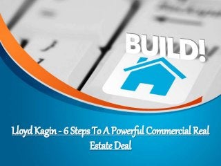 Lloyd Kagin - 6 Steps To A Powerful Commercial Real
Estate Deal
 