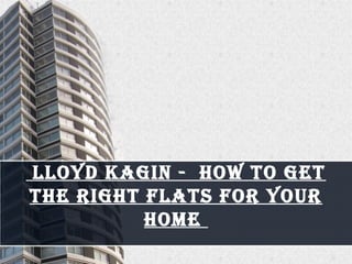 LLoyd Kagin - how to get
the right fLats for your
home
 