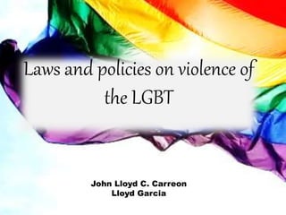 Laws and policies on violence of
the LGBT
John Lloyd C. Carreon
Lloyd Garcia
 