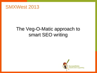 SMXWest 2013



   The Veg-O-Matic approach to
        smart SEO writing
 