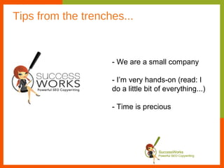 Tips from the trenches...


                    - We are a small company

                    - I’m very hands-on (read: I
                    do a little bit of everything...)

                    - Time is precious
 