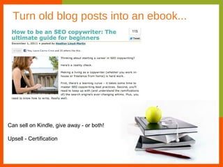 Turn old blog posts into an ebook...




Can sell on Kindle, give away - or both!

Upsell - Certification
 