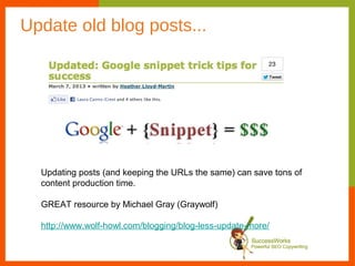 Update old blog posts...




  Updating posts (and keeping the URLs the same) can save tons of
  content production time.

  GREAT resource by Michael Gray (Graywolf)

  http://www.wolf-howl.com/blogging/blog-less-update-more/
 