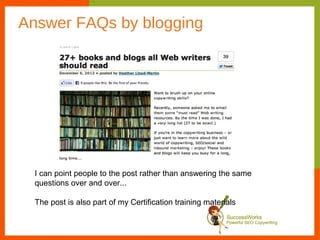 Answer FAQs by blogging




  I can point people to the post rather than answering the same
  questions over and over...

  The post is also part of my Certification training materials
 