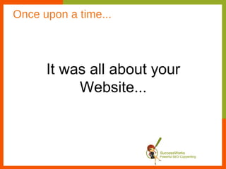 Once upon a time...



      It was all about your
           Website...
 
