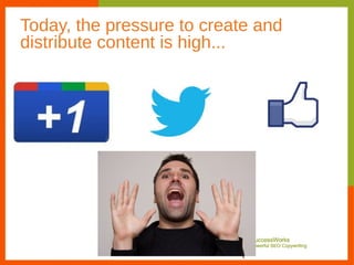 Today, the pressure to create and
distribute content is high...
 