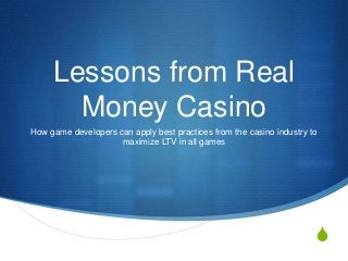 S
Lessons from Real
Money Casino
How game developers can apply best practices from the casino industry to
maximize LTV in all games
 