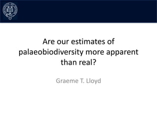 Are our estimates of
palaeobiodiversity more apparent
           than real?

         Graeme T. Lloyd
 
