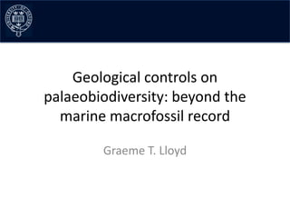 Geological controls on
palaeobiodiversity: beyond the
  marine macrofossil record

        Graeme T. Lloyd
 