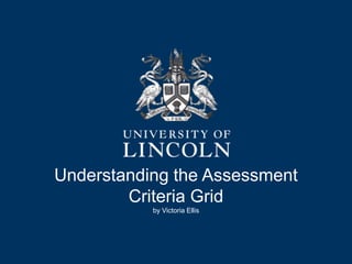 Understanding the Assessment
Criteria Grid
by Victoria Ellis
 