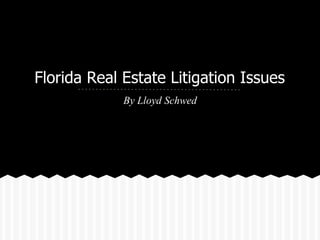 Florida Real Estate Litigation Issues
             By Lloyd Schwed
 