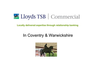 In Coventry & Warwickshire Locally delivered expertise through relationship banking 