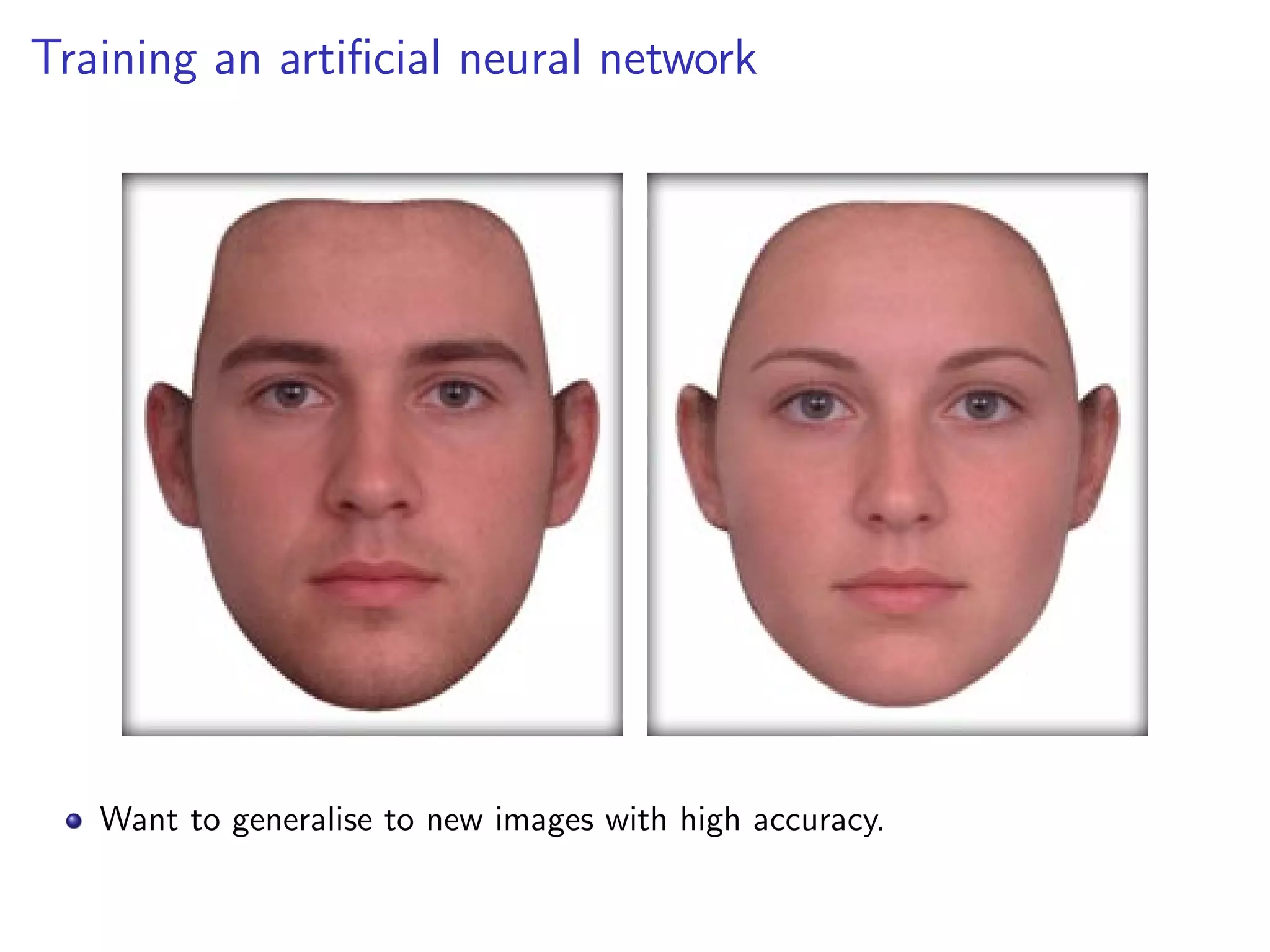 Training an artiﬁcial neural network
Want to generalise to new images with high accuracy.
 