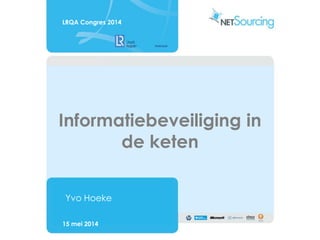 Informatiebeveiliging in
de keten
Yvo Hoeke
15 mei 2014
LRQA Congres 2014
 
