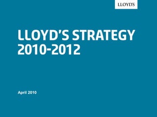 Lloyd’s Strategy
2010-2012
April 2010
 