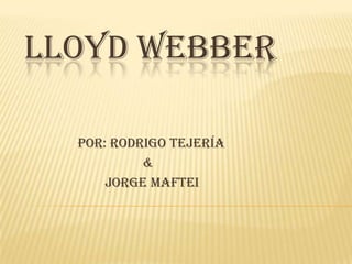 LLOYD WEBBER
Por: Rodrigo Tejería
&
Jorge Maftei
 