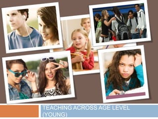 TEACHING ACROSS AGE LEVEL
(YOUNG)
 