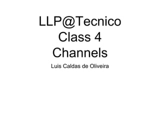 LLP@Tecnico
Class 4
Channels
Luis Caldas de Oliveira
 