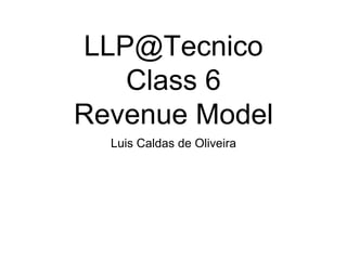 LLP@Tecnico
Class 6
Revenue Model
Luis Caldas de Oliveira
 