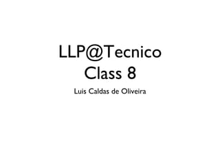 LLP@Tecnico Class 8 
Luis Caldas de Oliveira  