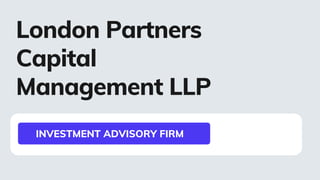 London Partners
Capital
Management LLP
INVESTMENT ADVISORY FIRM
 