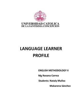 LANGUAGE LEARNER
PROFILE
ENGLISH METHODOLOGY II
Mg Roxana Correa
Students: Nataly Muñoz
Makarena Sánchez

 