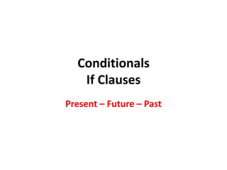 Conditionals
   If Clauses
Present – Future – Past
 