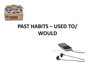 PAST HABITS – USED TO/
       WOULD
 