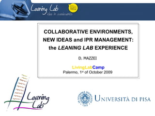 COLLABORATIVE ENVIRONMENTS, NEW IDEAS and IPR MANAGEMENT: the  LEANING LAB  EXPERIENCE D. MAZZEI  LivingLab Camp Palermo, 1 st  of October 2009  