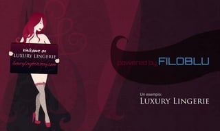 powered by   FILOBLU




     Welcome on

luxurylingeriesexy.com   powered by    FILOBLU


                              Un esempio:

                              Luxury Lingerie
 
