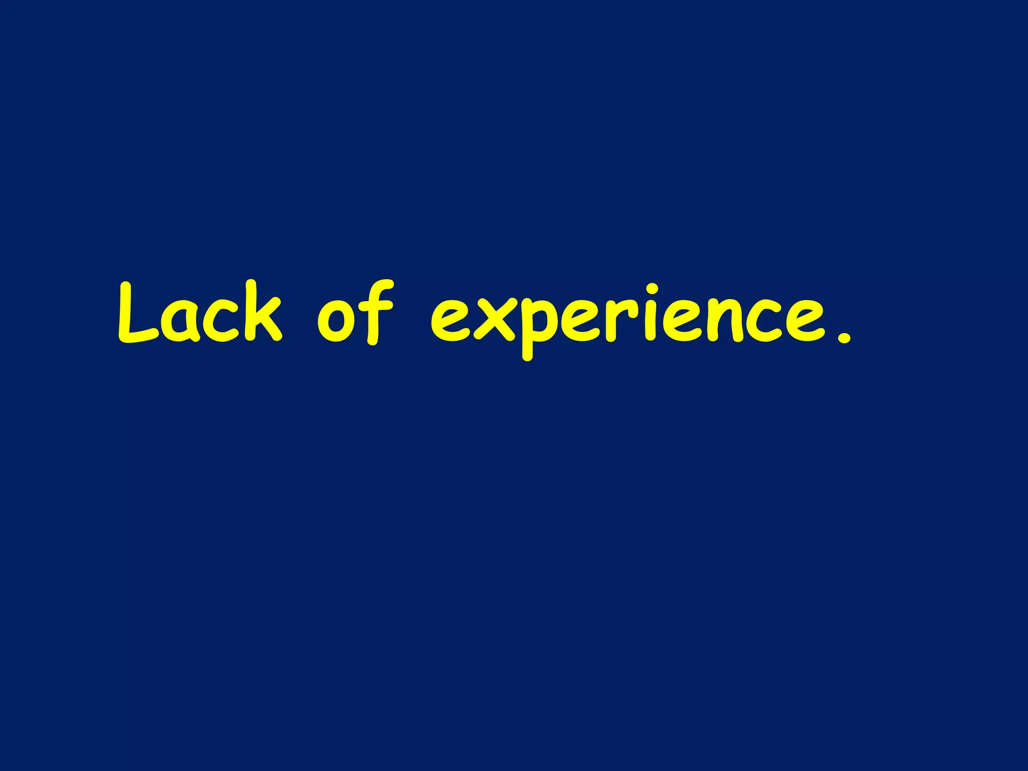 Lack of experience.  