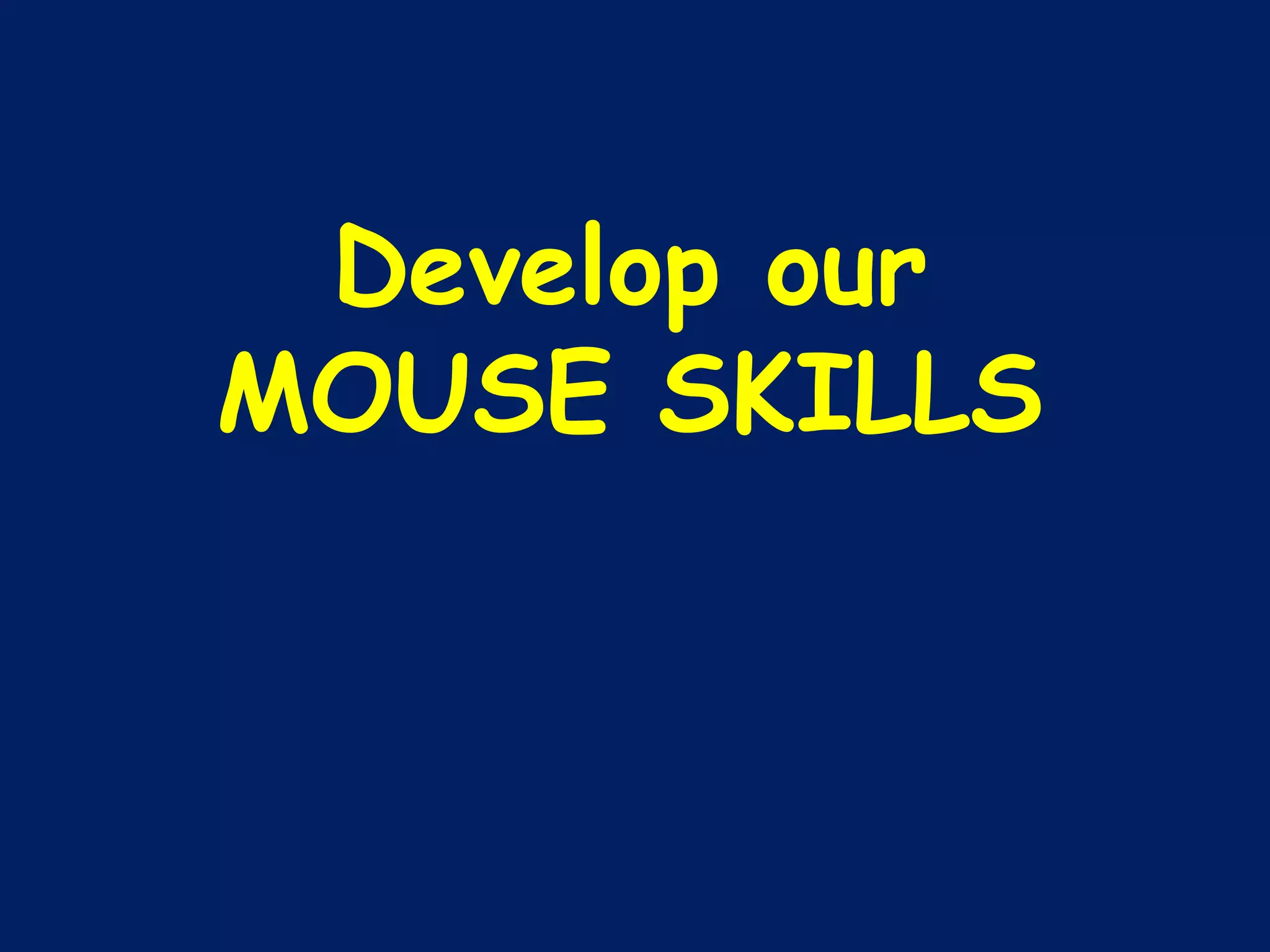 Develop our MOUSE SKILLS 