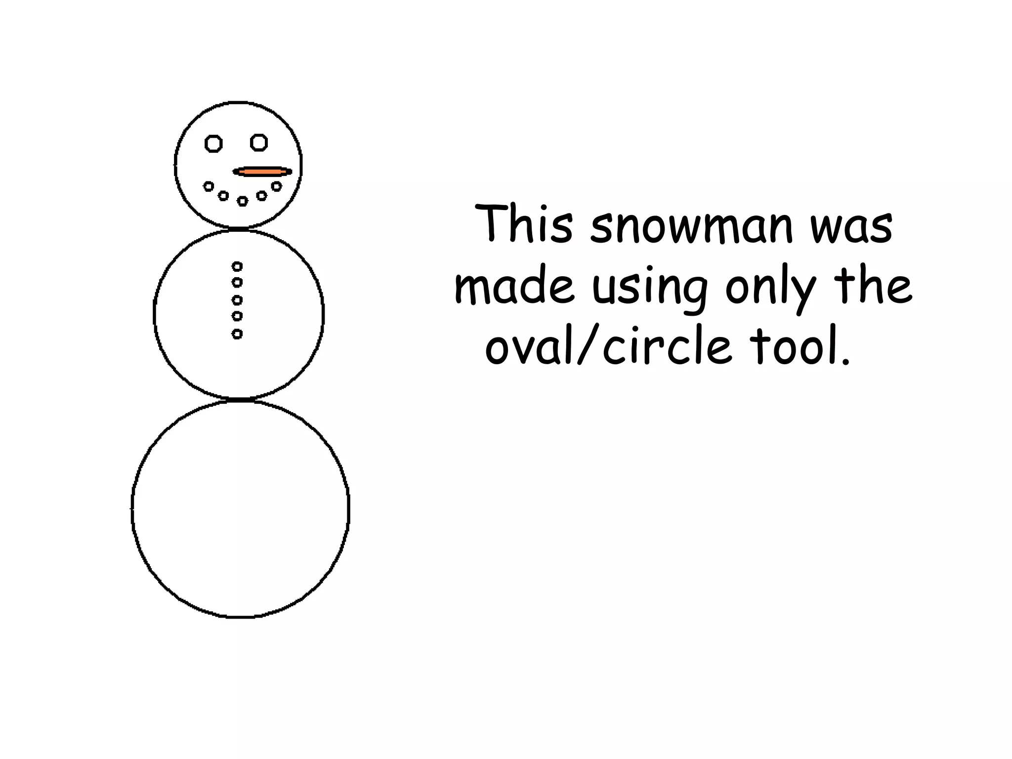 This snowman was made using only the oval/circle tool.  