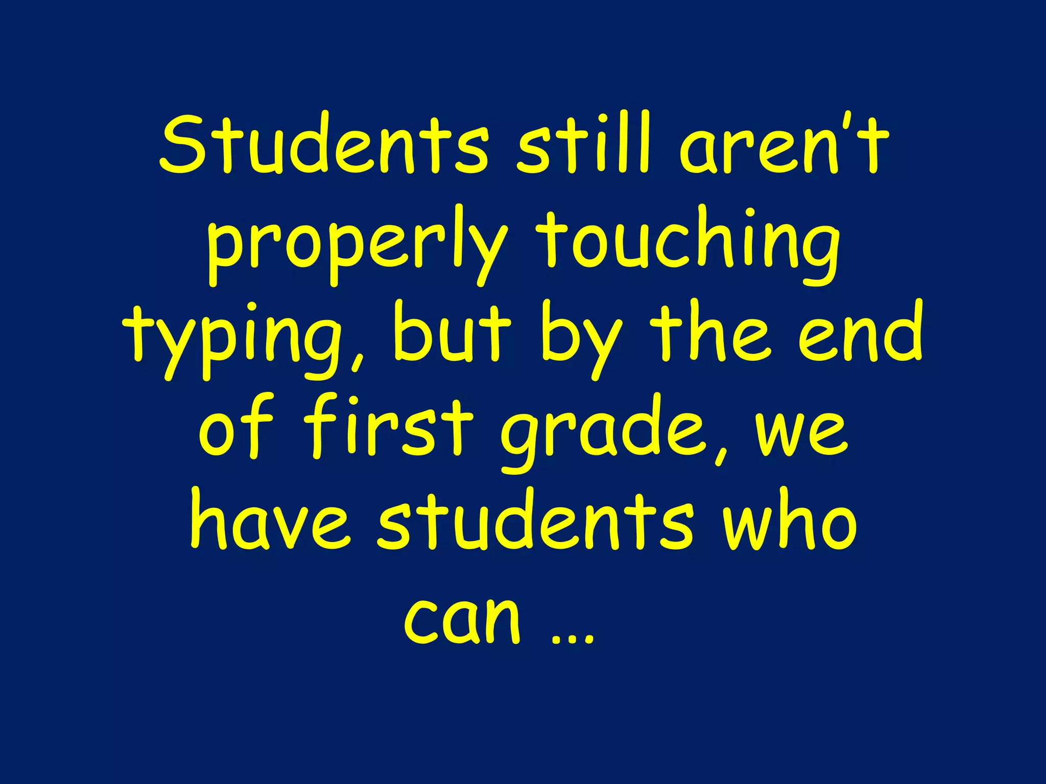 Students still aren’t properly touching typing, but by the end of first grade, we have students who can …  