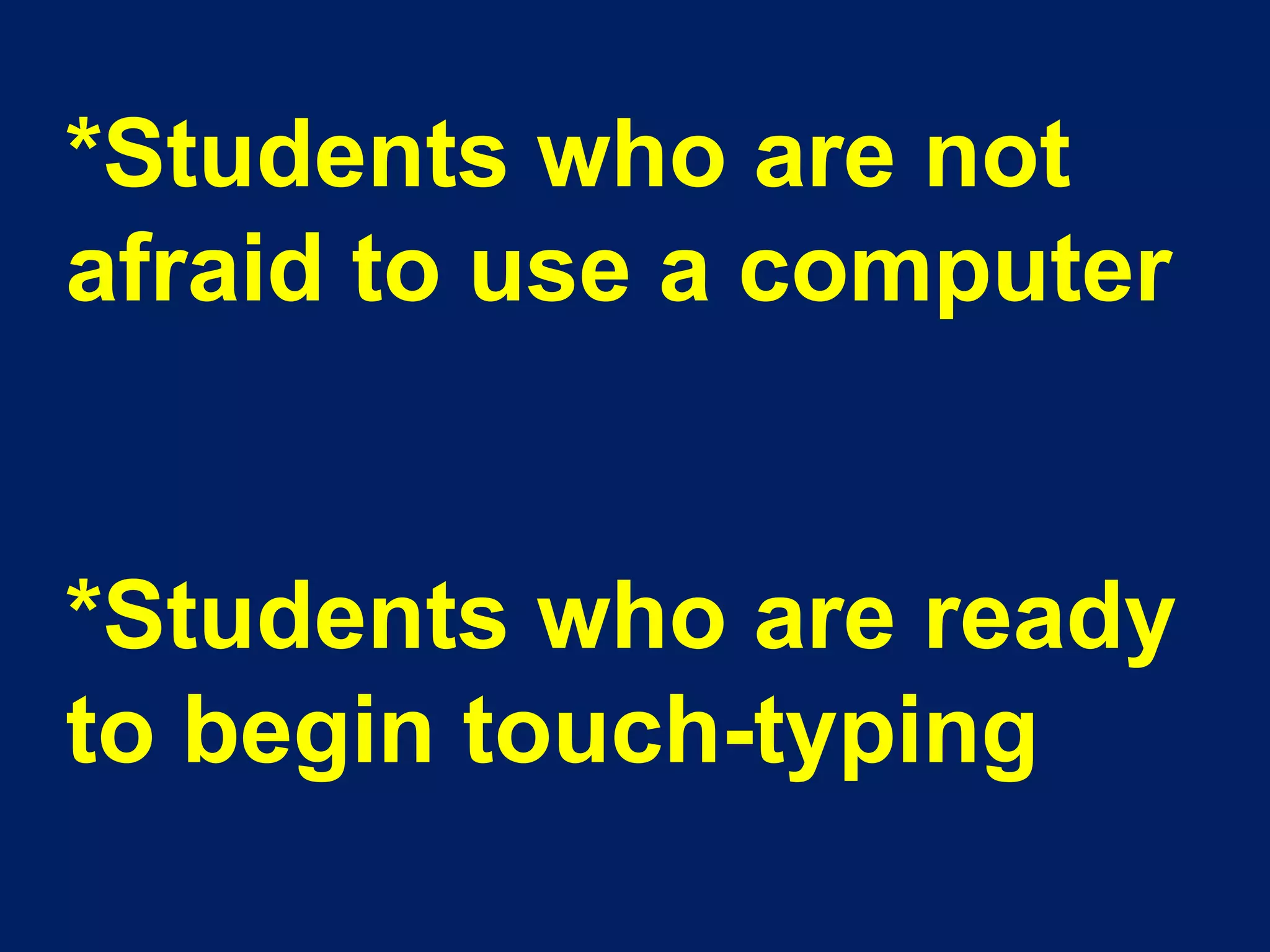 *Students who are not afraid to use a computer *Students who are ready to begin touch-typing 