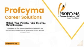 Career Solutions
Presentations are tools that can be used as lectures, speeches, and
reports. Presentations are tools that can be used as lectures, speeches,
reports, and more.
Unlock Your Potential with Profcyma
Career Solutions
Profcyma
info@profcyma.com
 